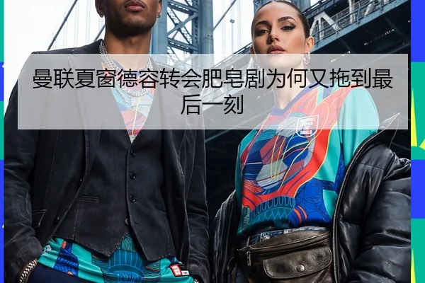 曼联夏窗德容转会肥皂剧为何又拖到最后一刻